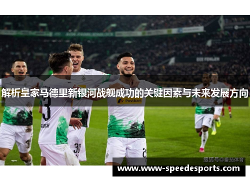 解析皇家马德里新银河战舰成功的关键因素与未来发展方向