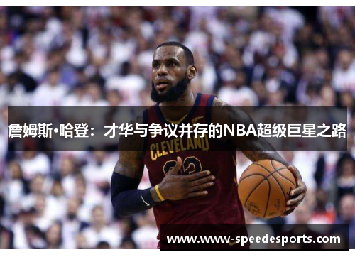 詹姆斯·哈登：才华与争议并存的NBA超级巨星之路