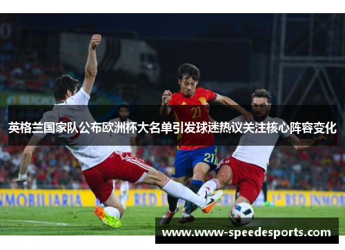 英格兰国家队公布欧洲杯大名单引发球迷热议关注核心阵容变化