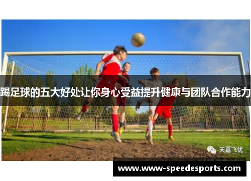 踢足球的五大好处让你身心受益提升健康与团队合作能力
