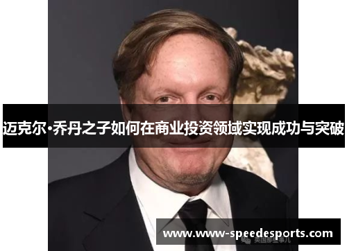 迈克尔·乔丹之子如何在商业投资领域实现成功与突破 迈克尔·乔丹之子如何在商业投资领域实现成功与突破