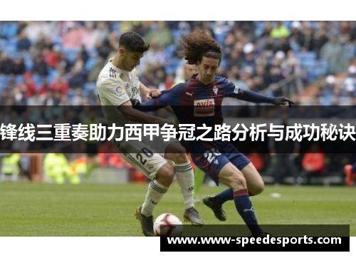 锋线三重奏助力西甲争冠之路分析与成功秘诀